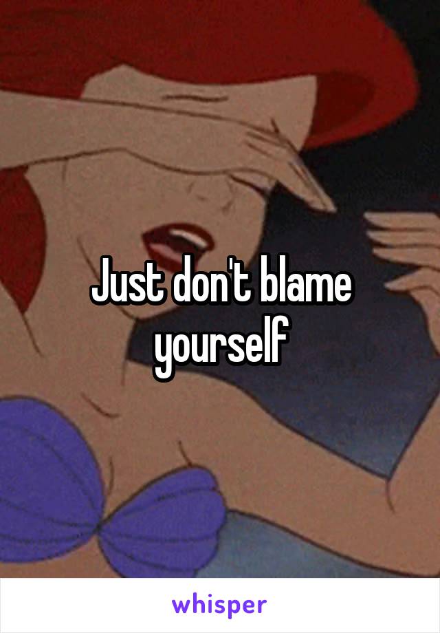 Just don't blame yourself