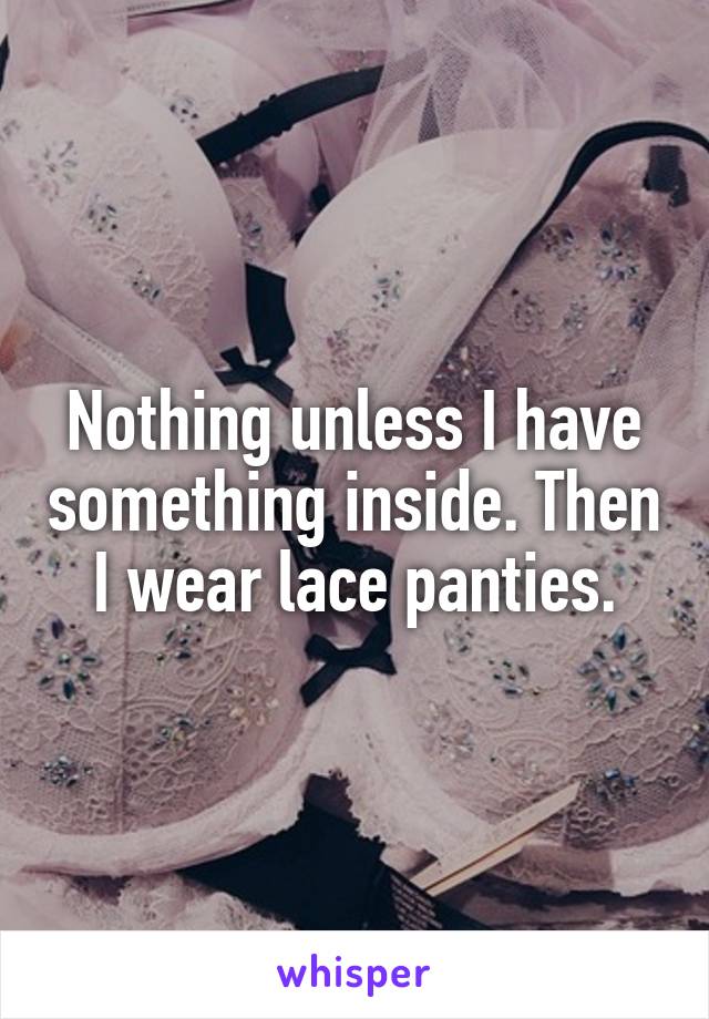 Nothing unless I have something inside. Then I wear lace panties.