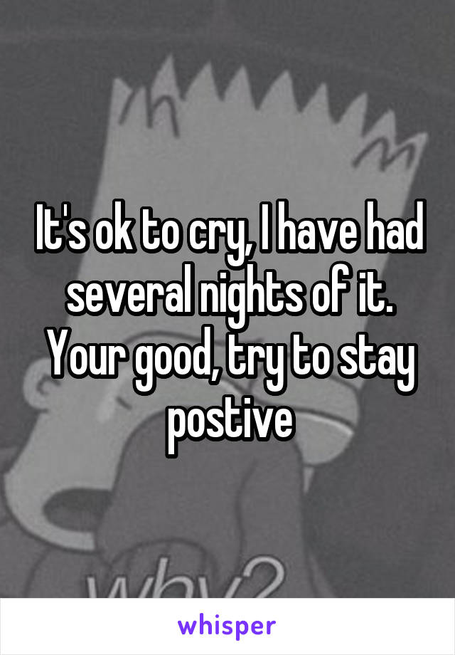 It's ok to cry, I have had several nights of it. Your good, try to stay postive