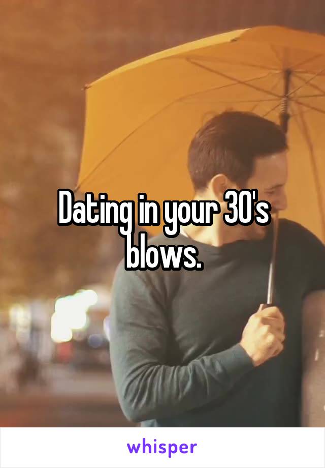 Dating in your 30's blows.