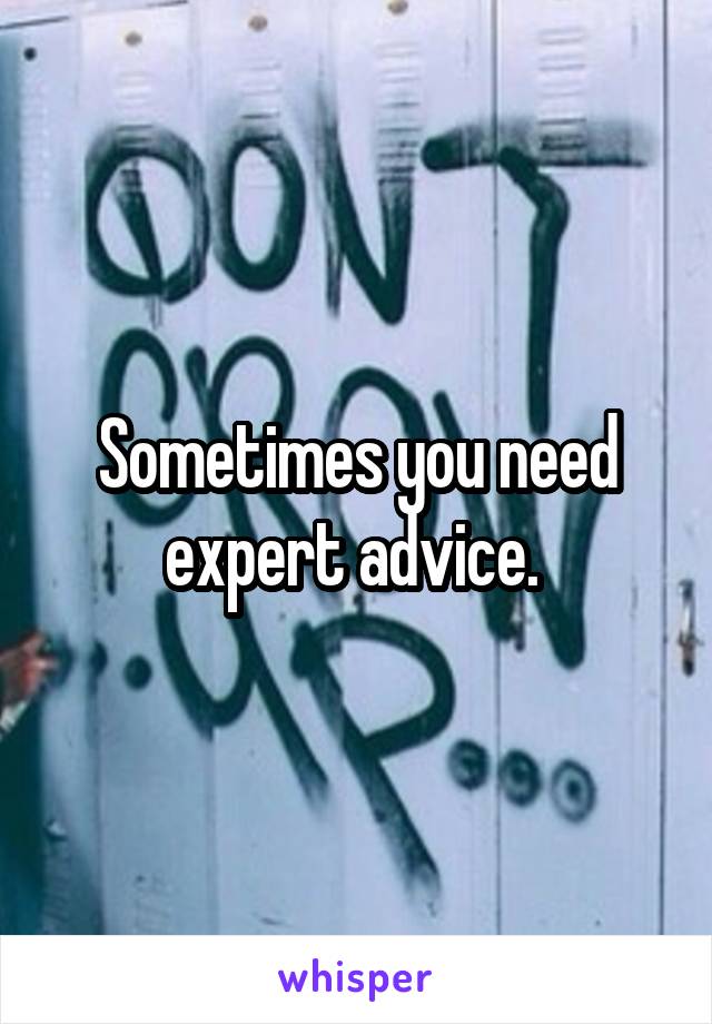 Sometimes you need expert advice. 