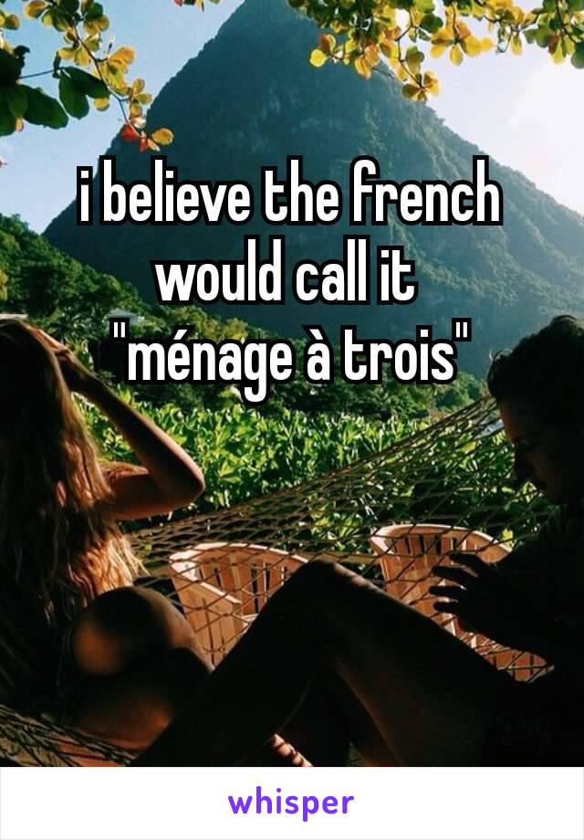 i believe the french would call it 
"ménage à trois"
