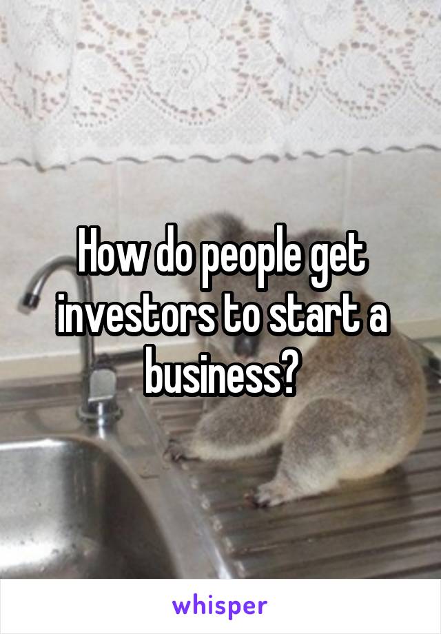 How do people get investors to start a business?
