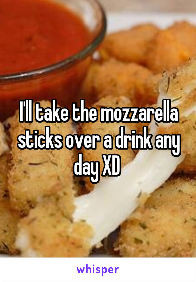 I'll take the mozzarella sticks over a drink any day XD 