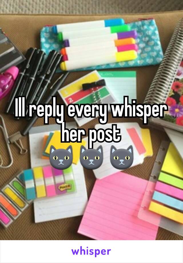 Ill reply every whisper her post
🐱🐱🐱