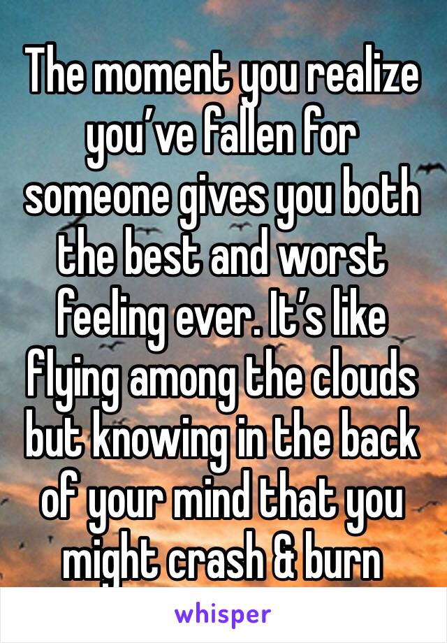 The moment you realize you’ve fallen for someone gives you both the best and worst feeling ever. It’s like flying among the clouds but knowing in the back of your mind that you might crash & burn