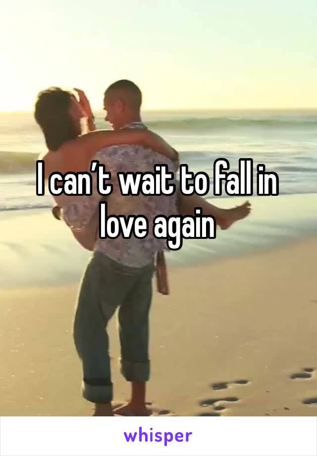 I can’t wait to fall in love again 