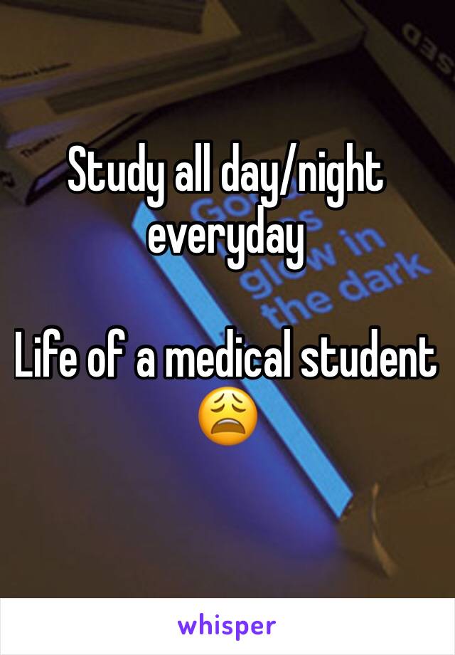 Study all day/night everyday 

Life of a medical student ðŸ˜©