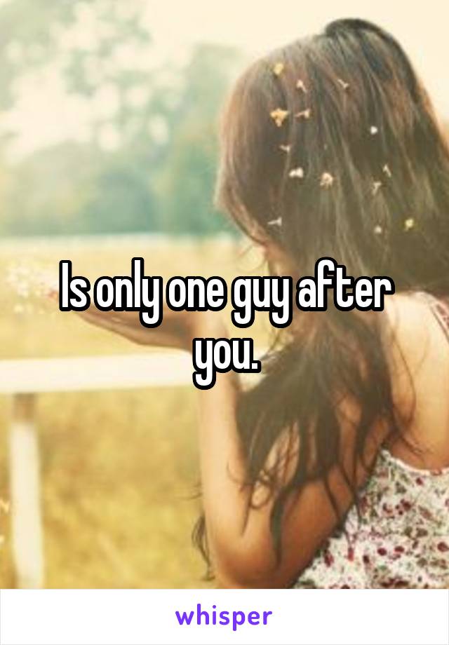 Is only one guy after you.