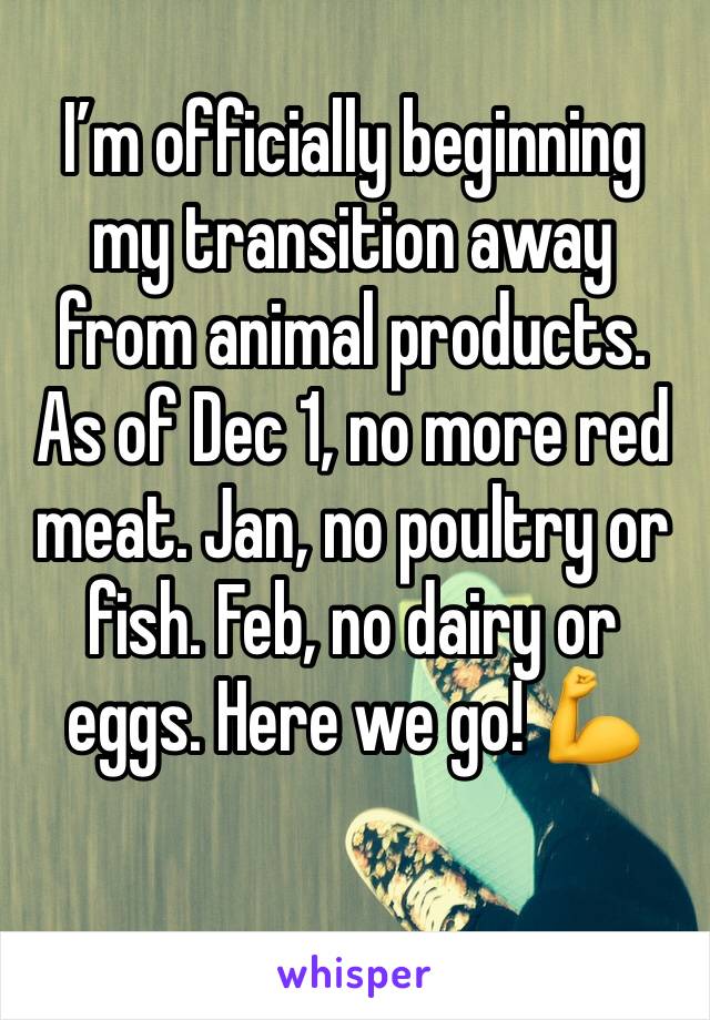 Iâ€™m officially beginning my transition away from animal products. As of Dec 1, no more red meat. Jan, no poultry or fish. Feb, no dairy or eggs. Here we go! ðŸ’ª