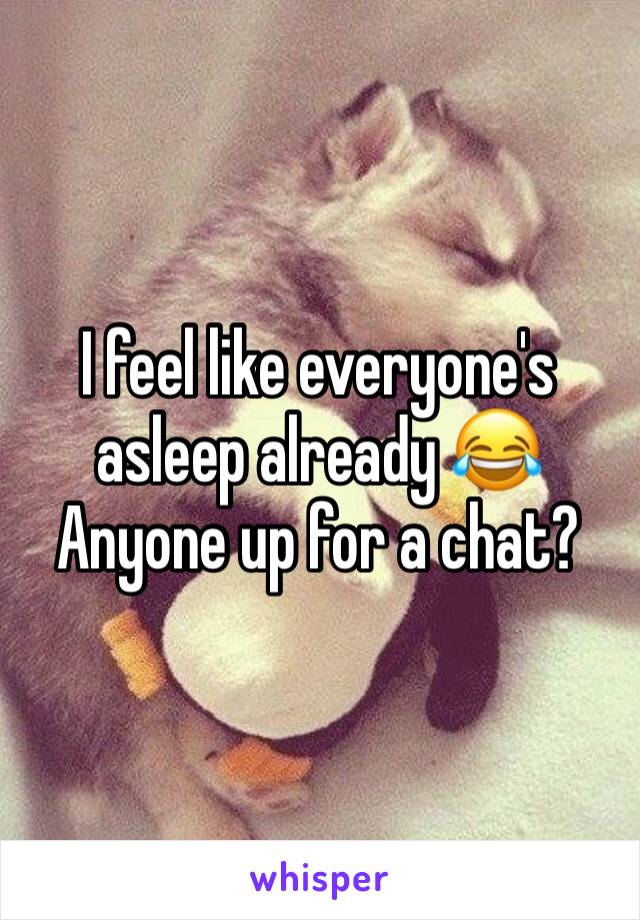 I feel like everyone's asleep already ðŸ˜‚ 
Anyone up for a chat?