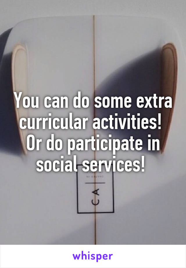 You can do some extra curricular activities! 
Or do participate in social services! 
