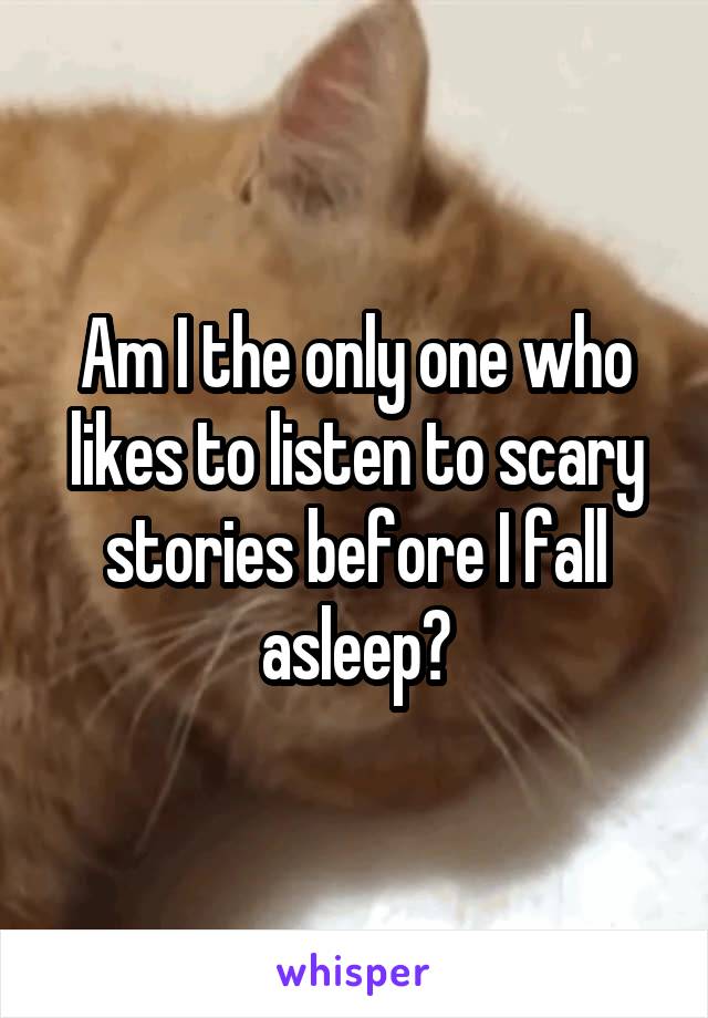 Am I the only one who likes to listen to scary stories before I fall asleep?