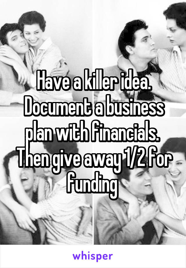 Have a killer idea. Document a business plan with financials.  Then give away 1/2 for funding 