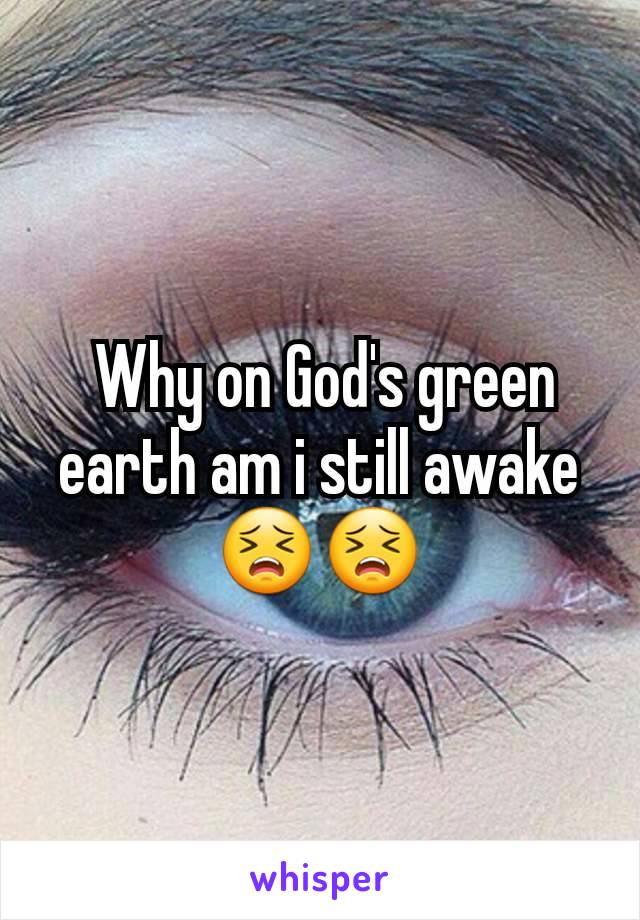  Why on God's green earth am i still awake ðŸ˜£ðŸ˜£