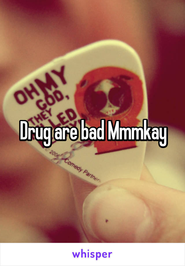 Drug are bad Mmmkay