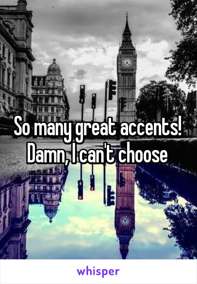 So many great accents! 
Damn, I can't choose 