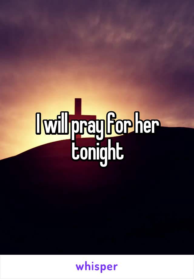 I will pray for her tonight