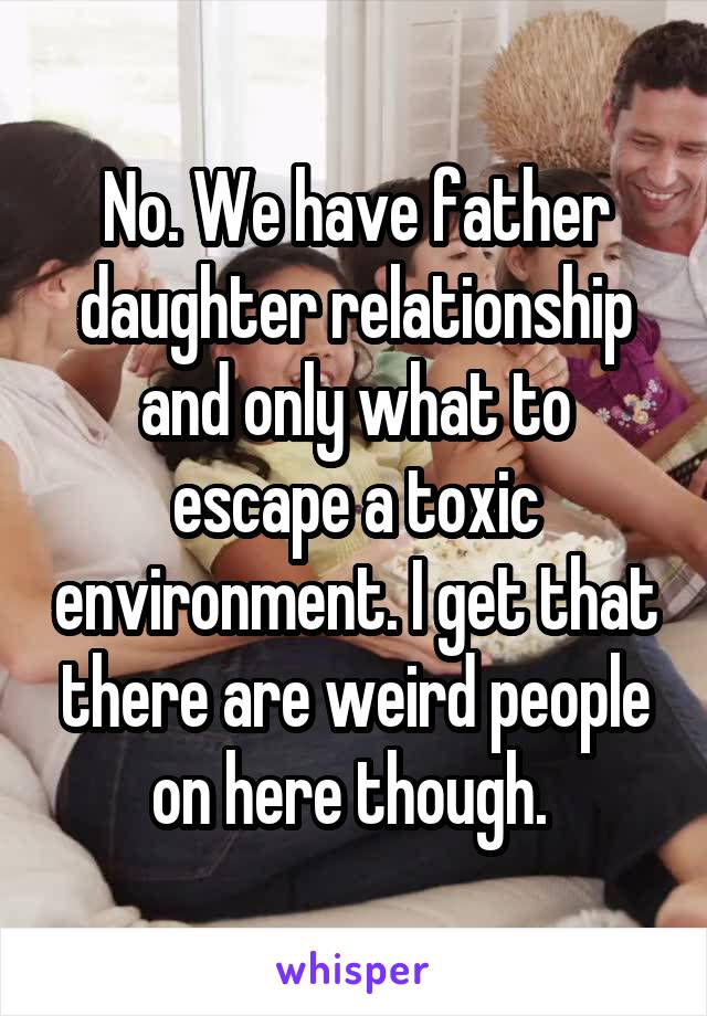 No. We have father daughter relationship and only what to escape a toxic environment. I get that there are weird people on here though. 