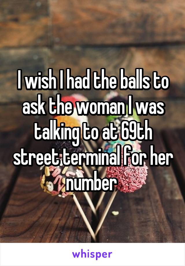 I wish I had the balls to ask the woman I was talking to at 69th street terminal for her number 