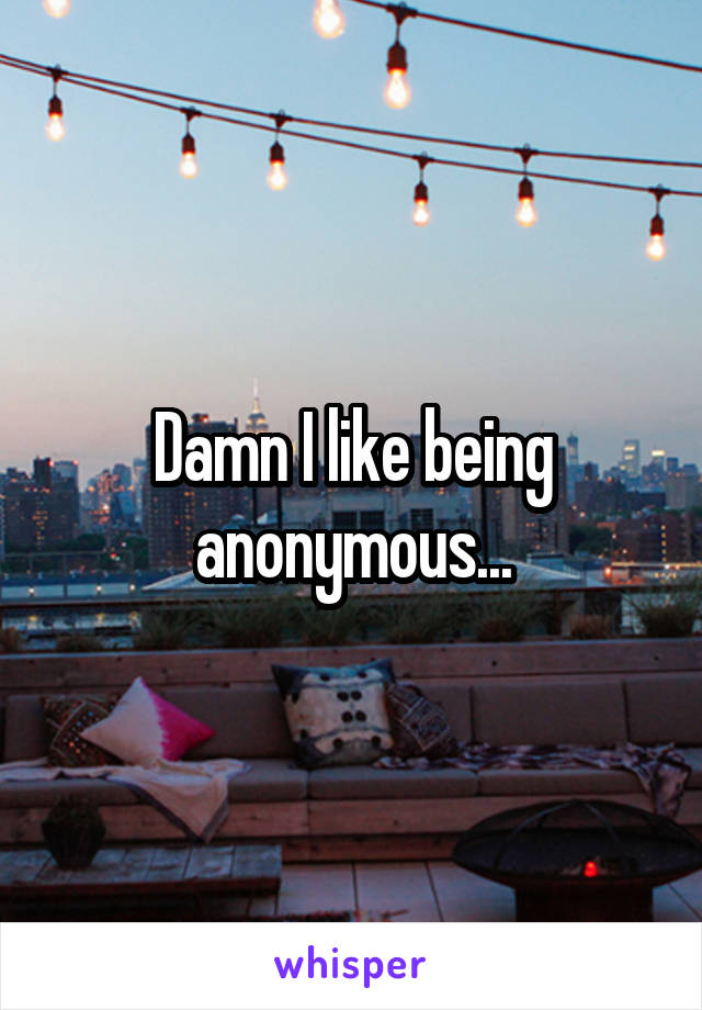 Damn I like being anonymous...