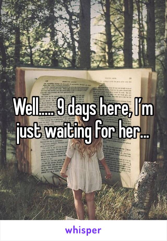 Well..... 9 days here, I’m just waiting for her...