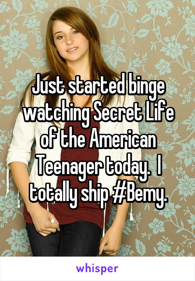 Just started binge watching Secret Life of the American Teenager today.  I totally ship #Bemy.