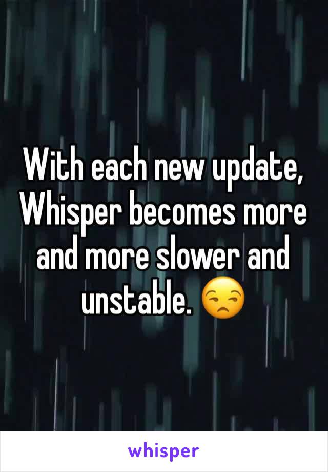 With each new update, Whisper becomes more and more slower and unstable. ðŸ˜’