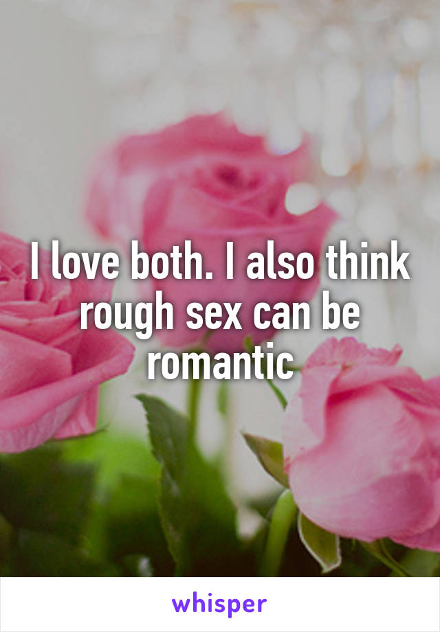I love both. I also think rough sex can be romantic