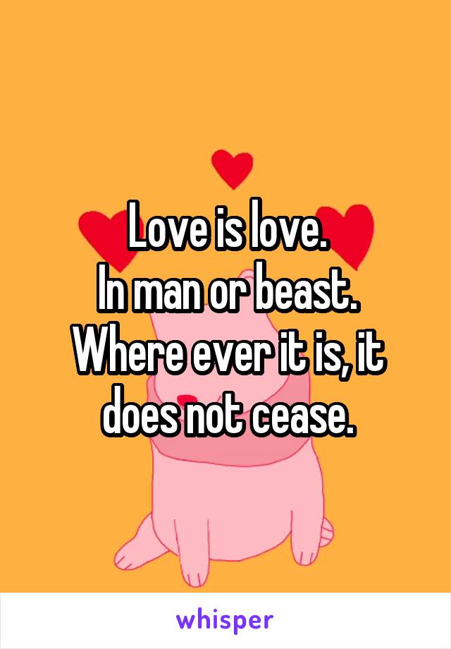 Love is love.
In man or beast.
Where ever it is, it does not cease.
