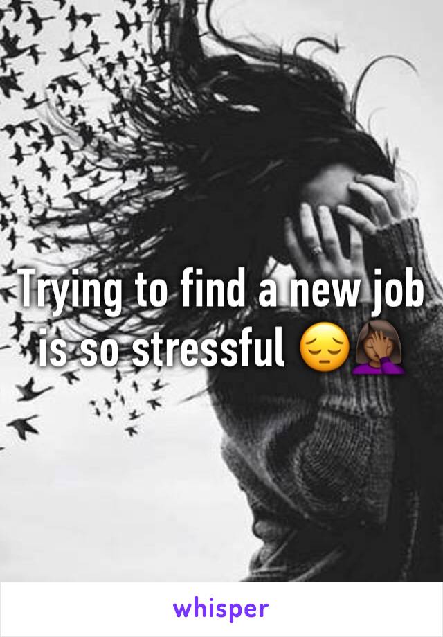 Trying to find a new job is so stressful ðŸ˜”ðŸ¤¦ðŸ�¾â€�â™€ï¸�