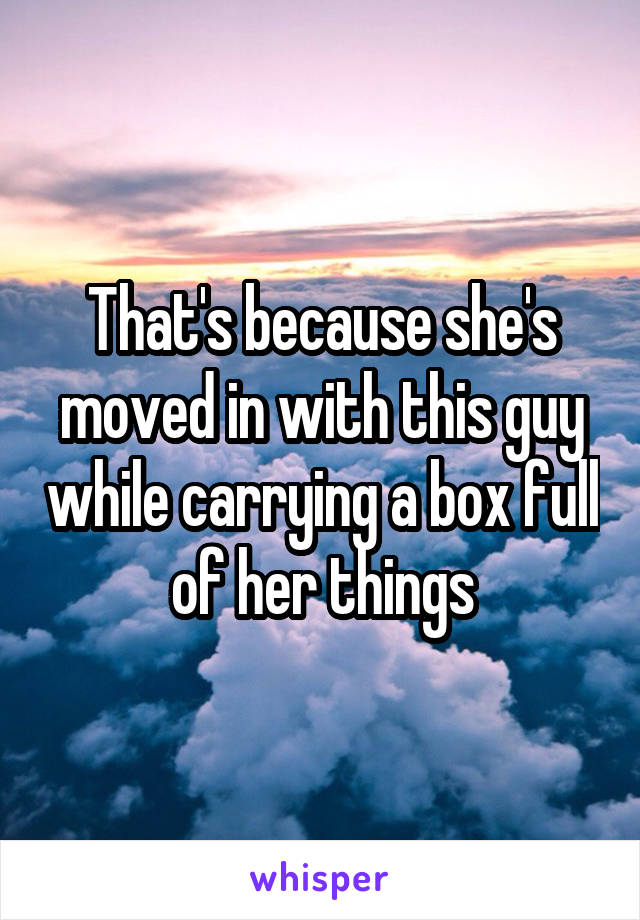 That's because she's moved in with this guy while carrying a box full of her things