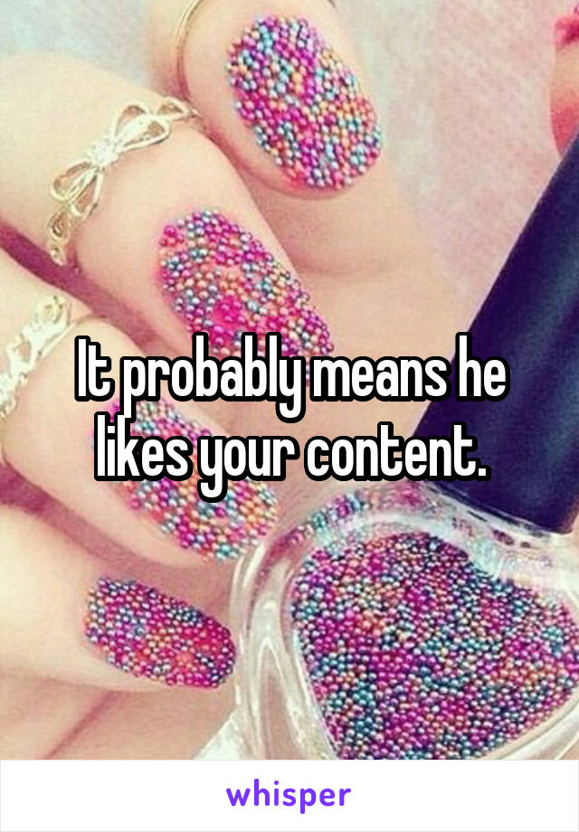 It probably means he likes your content.