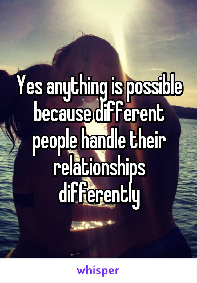 Yes anything is possible because different people handle their relationships differently