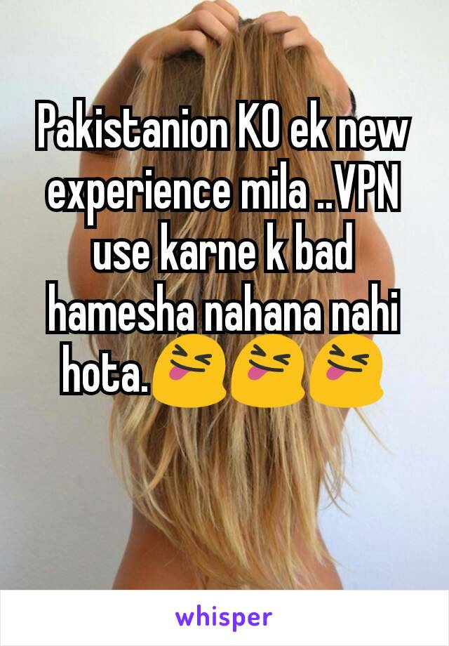 Pakistanion KO ek new experience mila ..VPN use karne k bad hamesha nahana nahi hota.ðŸ˜�ðŸ˜�ðŸ˜�