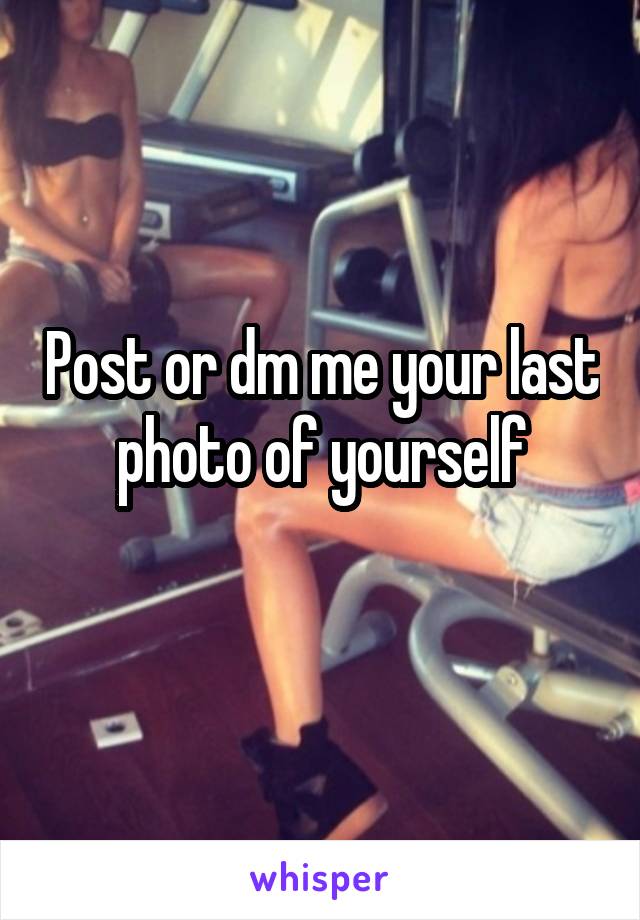 Post or dm me your last photo of yourself
