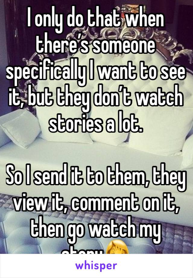 I only do that when there’s someone specifically I want to see it, but they don’t watch stories a lot.

So I send it to them, they view it, comment on it, then go watch my story🤦‍♀️