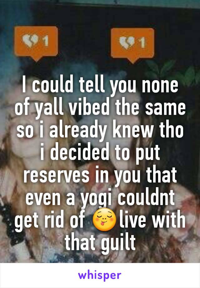 I could tell you none of yall vibed the same so i already knew tho i decided to put reserves in you that even a yogi couldnt get rid of 😋live with that guilt