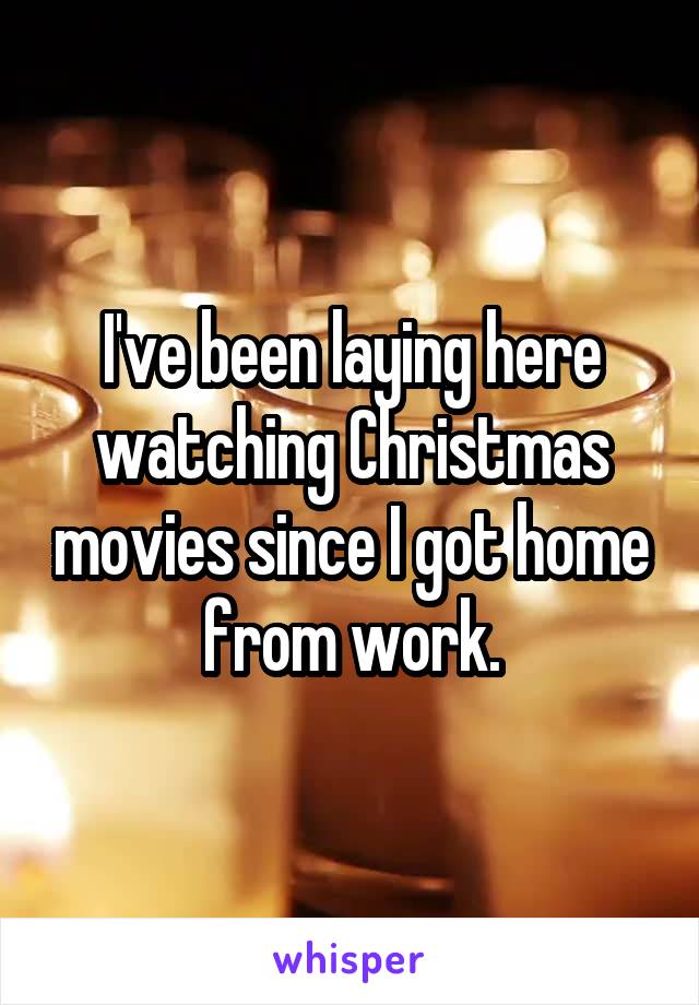 I've been laying here watching Christmas movies since I got home from work.