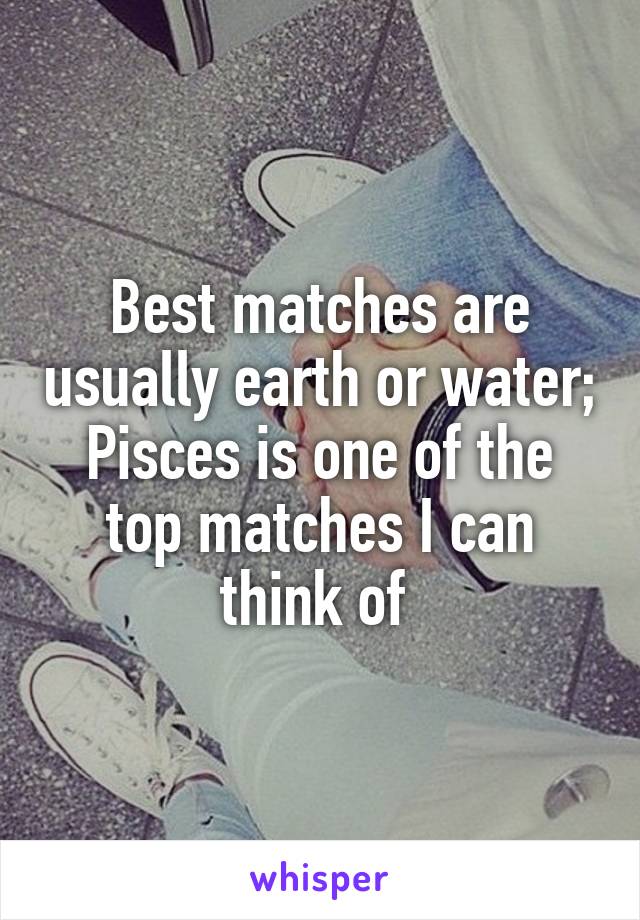 Best matches are usually earth or water; Pisces is one of the top matches I can think of 