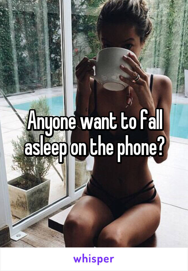Anyone want to fall asleep on the phone?