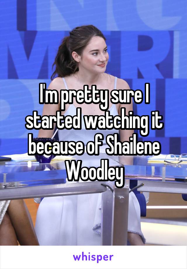 I'm pretty sure I started watching it because of Shailene Woodley