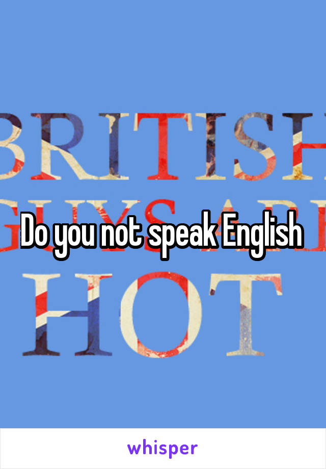 Do you not speak English 