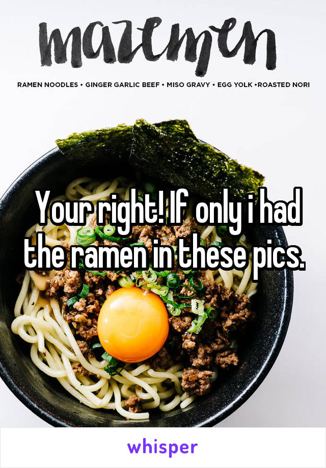  Your right! If only i had the ramen in these pics.
