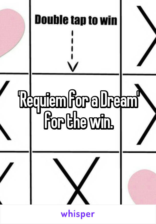 'Requiem for a Dream' for the win.
