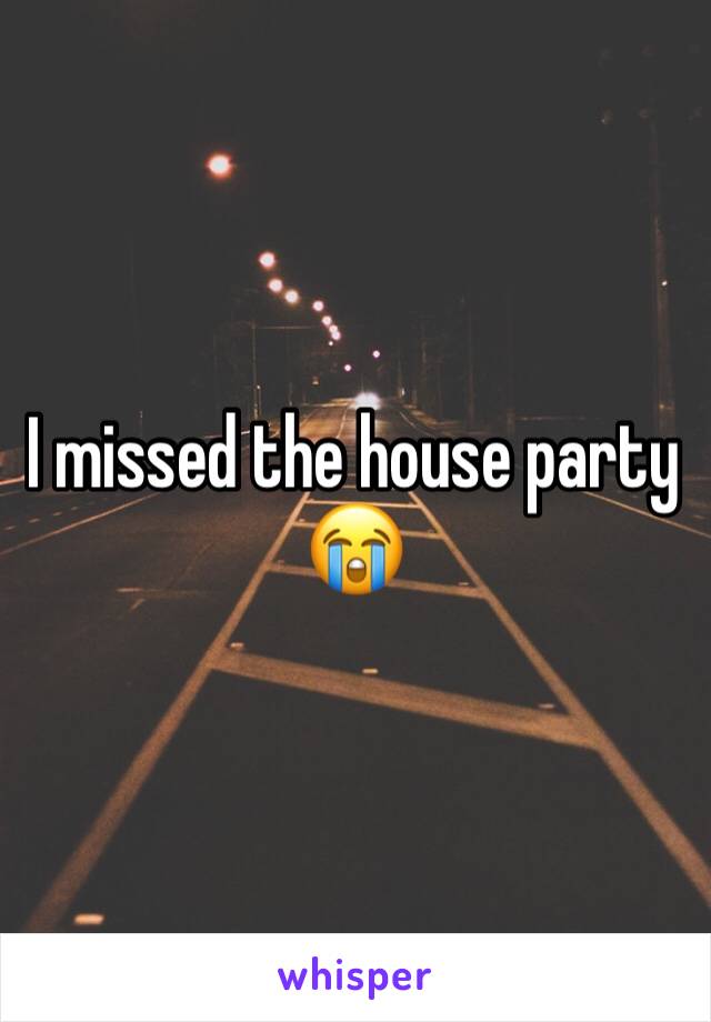 I missed the house party 😭