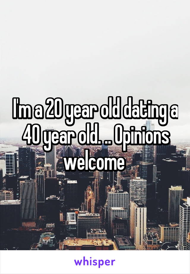 I'm a 20 year old dating a 40 year old. .. Opinions welcome 
