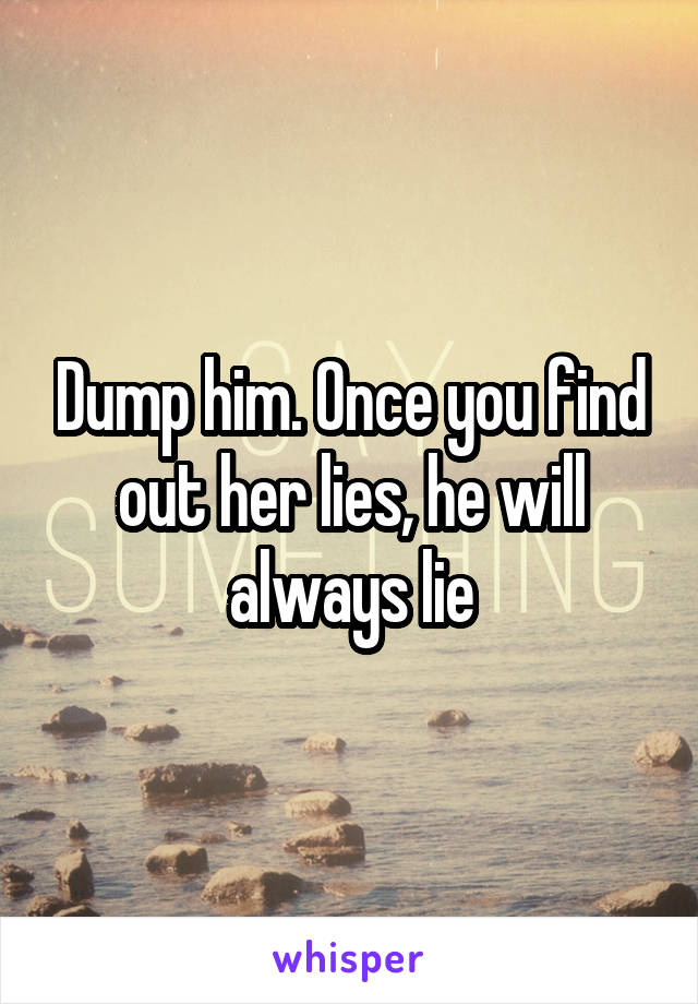 Dump him. Once you find out her lies, he will always lie