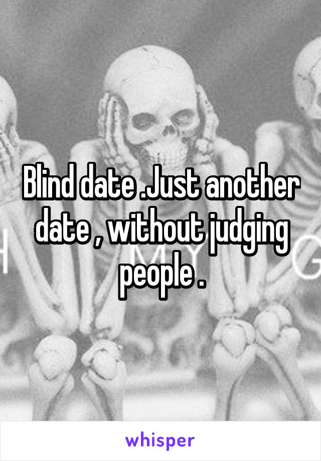 Blind date .Just another date , without judging people .