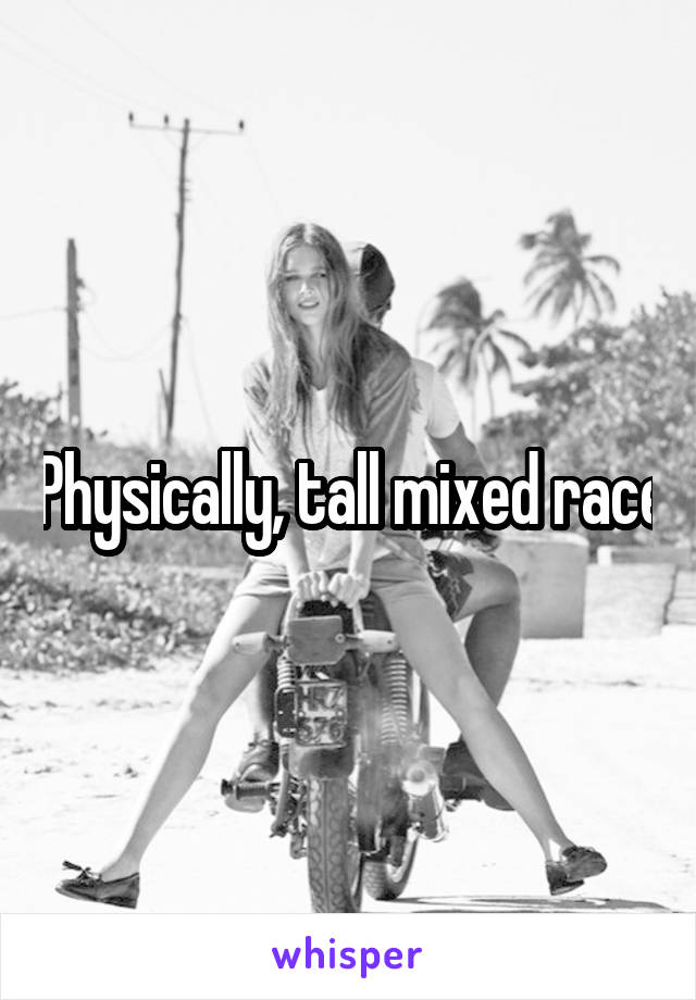 Physically, tall mixed race